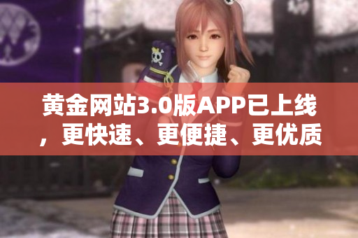 黄金网站3.0版APP已上线，更快速、更便捷、更优质！