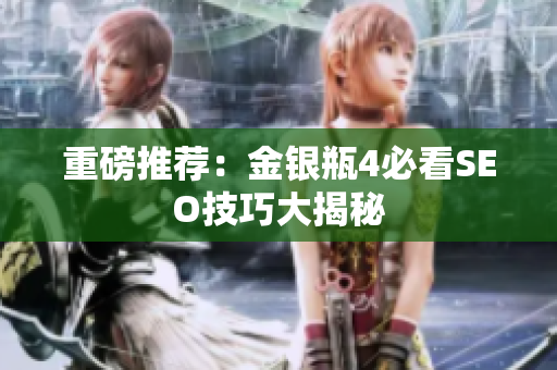 重磅推荐：金银瓶4必看SEO技巧大揭秘
