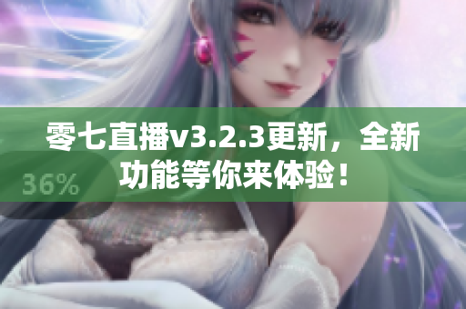 零七直播v3.2.3更新，全新功能等你来体验！