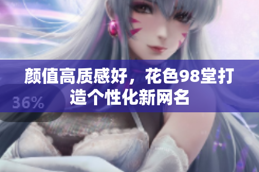颜值高质感好，花色98堂打造个性化新网名