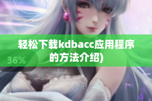 轻松下载kdbacc应用程序的方法介绍)