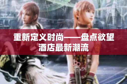 重新定义时尚——盘点欲望酒店最新潮流