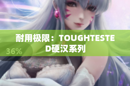 耐用极限：TOUGHTESTED硬汉系列