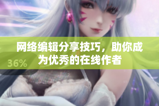 网络编辑分享技巧，助你成为优秀的在线作者