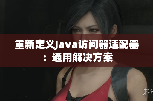 重新定义Java访问器适配器：通用解决方案