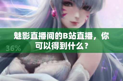 魅影直播间的B站直播，你可以得到什么？