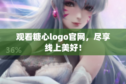 观看糖心logo官网，尽享线上美好！