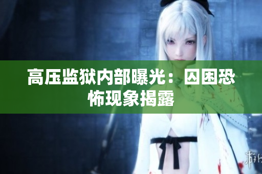 高压监狱内部曝光：囚困恐怖现象揭露