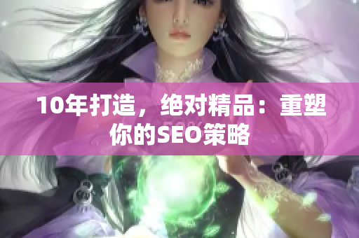 10年打造，绝对精品：重塑你的SEO策略