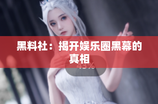 黑料社：揭开娱乐圈黑幕的真相