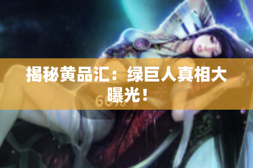 揭秘黄品汇：绿巨人真相大曝光！