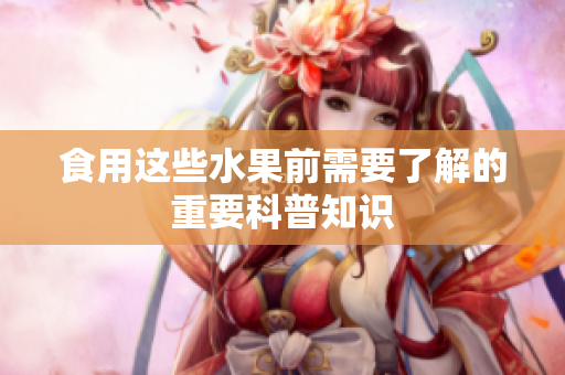 食用这些水果前需要了解的重要科普知识