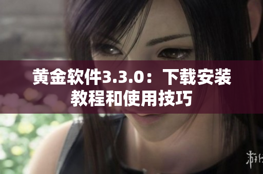 黄金软件3.3.0：下载安装教程和使用技巧