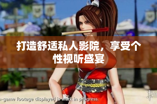 打造舒适私人影院，享受个性视听盛宴