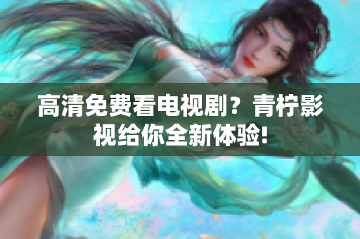 高清免费看电视剧？青柠影视给你全新体验!