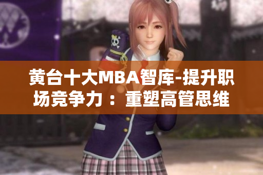 黄台十大MBA智库-提升职场竞争力 ：重塑高管思维