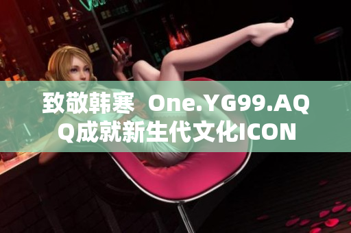 致敬韩寒  One.YG99.AQQ成就新生代文化ICON
