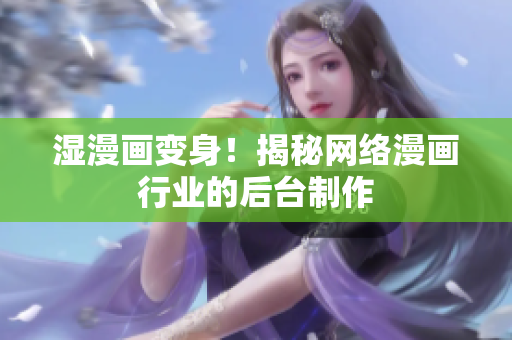湿漫画变身！揭秘网络漫画行业的后台制作