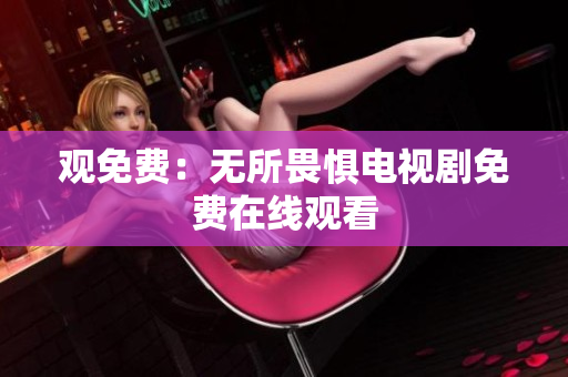 观免费：无所畏惧电视剧免费在线观看