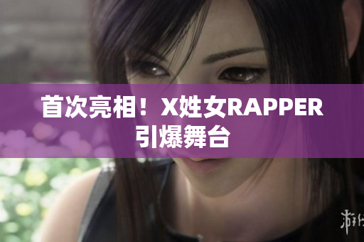 首次亮相！X姓女RAPPER引爆舞台