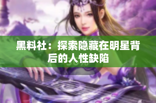 黑料社：探索隐藏在明星背后的人性缺陷