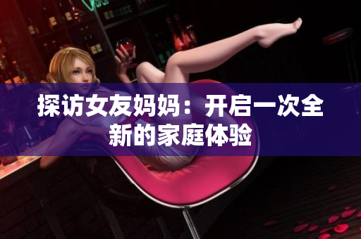 探访女友妈妈：开启一次全新的家庭体验