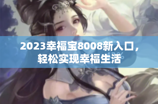 2023幸福宝8008新入口，轻松实现幸福生活