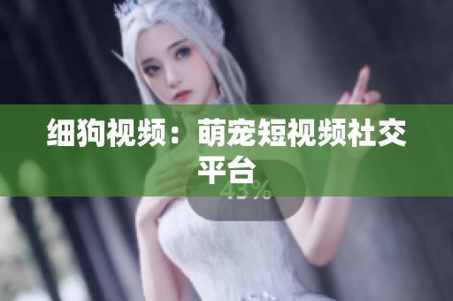 细狗视频：萌宠短视频社交平台