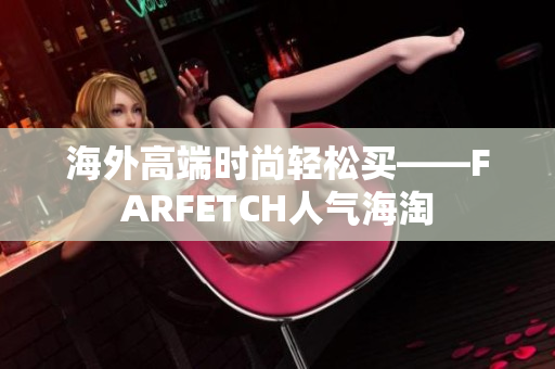海外高端时尚轻松买——FARFETCH人气海淘