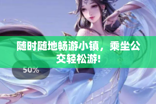 随时随地畅游小镇，乘坐公交轻松游!