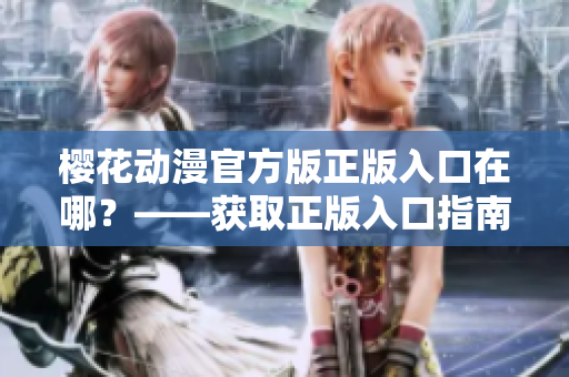 樱花动漫官方版正版入口在哪？——获取正版入口指南