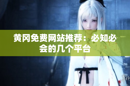 黄冈免费网站推荐：必知必会的几个平台