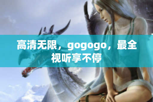 高清无限，gogogo，最全视听享不停