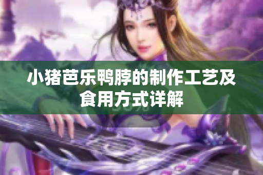 小猪芭乐鸭脖的制作工艺及食用方式详解