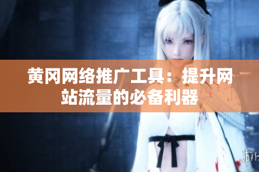黄冈网络推广工具：提升网站流量的必备利器