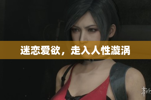迷恋爱欲，走入人性漩涡