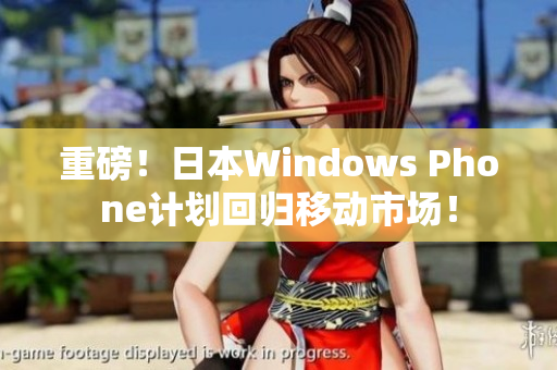 重磅！日本Windows Phone计划回归移动市场！