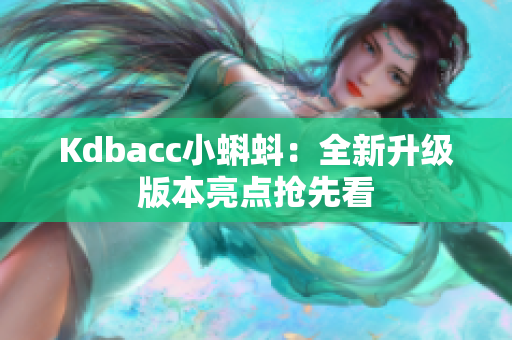 Kdbacc小蝌蚪：全新升级版本亮点抢先看