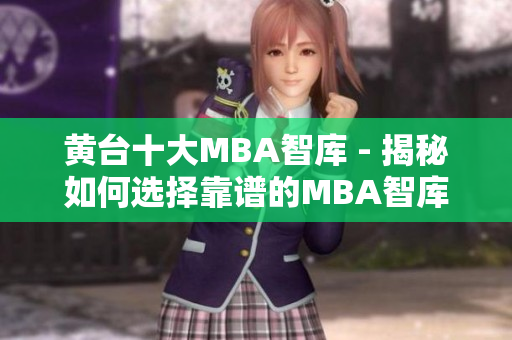 黄台十大MBA智库 - 揭秘如何选择靠谱的MBA智库
