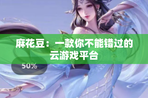 麻花豆：一款你不能错过的云游戏平台