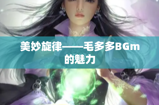 美妙旋律——毛多多BGm的魅力