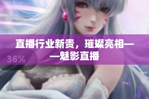 直播行业新贵，璀璨亮相——魅影直播