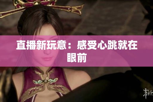 直播新玩意：感受心跳就在眼前