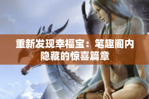 重新发现幸福宝：笔趣阁内隐藏的惊喜篇章