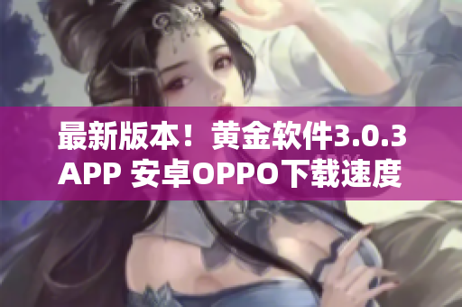 最新版本！黄金软件3.0.3APP 安卓OPPO下载速度更快