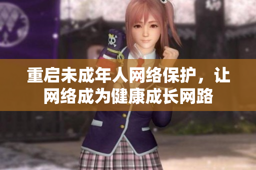 重启未成年人网络保护，让网络成为健康成长网路