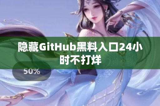 隐藏GitHub黑料入口24小时不打烊
