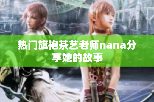 热门旗袍茶艺老师nana分享她的故事