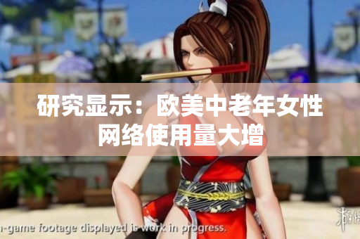研究显示：欧美中老年女性网络使用量大增