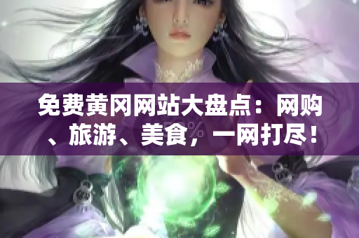 免费黄冈网站大盘点：网购、旅游、美食，一网打尽！
